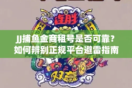 JJ捕鱼金商租号是否可靠？如何辨别正规平台避雷指南