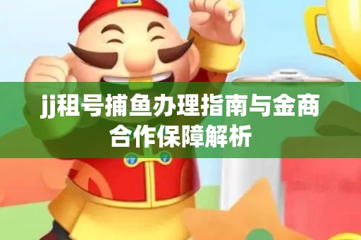jj租号捕鱼办理指南与金商合作保障解析